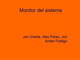 Monitor del sistema Jon Uriarte, Ales Perez, Jon Ander Fidalgo 