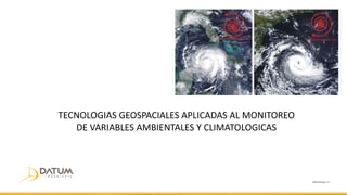 TECNOLOGIAS GEOSPACIALES APLICADAS AL MONITOREO
DE VARIABLES AMBIENTALES Y CLIMATOLOGICAS
 