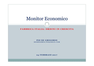 FABBRICA ITALIA: ORDINI IN CRESCITA
Monitor Economico
P I O D E G R E G O R I O
D E G R E G O R I O . P I O @ G M A I L . C O M
2 4 F E B B R A I O 2 0 1 7
 