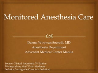 Darma Wirawan Soeredi, MD
Anesthesia Department
Adventist Medical Center Manila
Source: Clinical Anesthesia 7th Edition
Distinguishing MAC From Moderate
Sedation/Analgesia (Conscious Sedation)
 