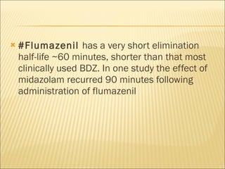 #Flumazenil  has a very short elimination half-life ~60 minutes, shorter than that most clinically used BDZ. In one study the effect of midazolam recurred 90 minutes following administration of flumazenil 