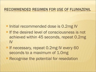 Initial recommended dose is 0.2mg IV If the desired level of consciousness is not achieved within 45 seconds, repeat 0.2mg IV If necessary, repeat 0.2mg IV every 60 seconds to a maximum of 1.0mg Recognise the potential for resedation 