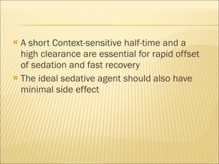 A short Context-sensitive half-time and a high clearance are essential for rapid offset of sedation and fast recovery The ideal sedative agent should also have minimal side effect 