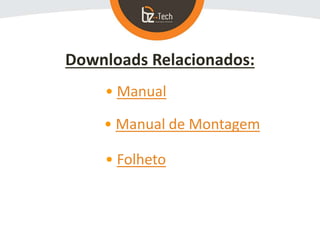 Downloads Relacionados:
• Manual
• Folheto
• Manual de Montagem
 