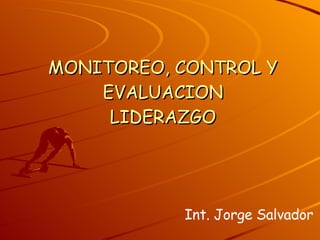 MONITOREO, CONTROL Y EVALUACION LIDERAZGO Int. Jorge Salvador 