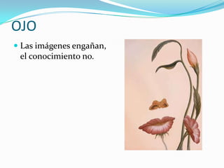 OJO
 Las imágenes engañan,
 el conocimiento no.
 