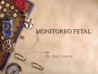 MONITOREO FETAL
Dr. José Loaiza
 