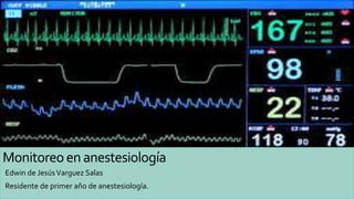 Monitoreoenanestesiología
Edwin de JesúsVarguez Salas
Residente de primer año de anestesiología.
 