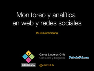 Carlos Lluberes Ortiz
Consultor y bloguero
@carlosllub
Monitoreo y analítica
en web y redes sociales
#EBEDominicana
 