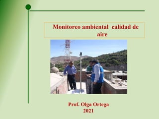 Monitoreo ambiental calidad de
aire
Prof. Olga Ortega
2021
 