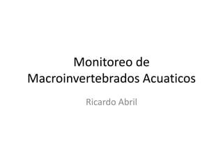 Monitoreo de
Macroinvertebrados Acuaticos
         Ricardo Abril
 