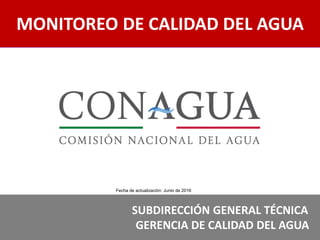 MONITOREO DE CALIDAD DEL AGUA
SUBDIRECCIÓN GENERAL TÉCNICA
GERENCIA DE CALIDAD DEL AGUA
Fecha de actualización: Junio de 2016
 