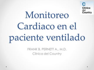 Monitoreo
Cardiaco en el
paciente ventilado
FRANK B. PERNETT A., M.D.
Clínica del Country
 