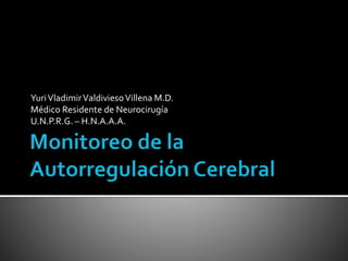 Yuri Vladimir Valdivieso Villena M.D. 
Médico Residente de Neurocirugía 
U.N.P.R.G. – H.N.A.A.A. 
 