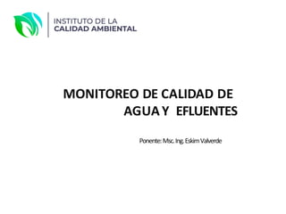MONITOREO DE CALIDAD DE
AGUAY EFLUENTES
Ponente:Msc.Ing.EskimValverde
 