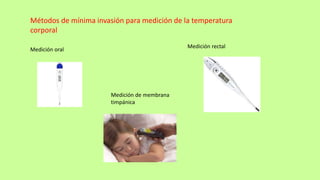 Métodos de mínima invasión para medición de la temperatura
corporal
Medición oral
Medición rectal
Medición de membrana
timpánica
 