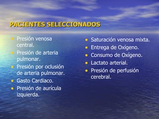 PACIENTES SELECCIONADOS Saturación venosa mixta. Entrega de Oxígeno. Consumo de Oxígeno. Lactato arterial. Presión de perfusión cerebral. Presión venosa central. Presión de arteria pulmonar. Presión por oclusión de arteria pulmonar. Gasto Cardiaco. Presión de aurícula izquierda . 