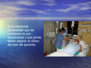Es fundamental comprender que los monitores no son terapéuticos y que jamás deben separar al clínico del lado del paciente. 