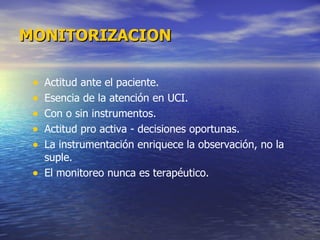 Actitud ante el paciente. Esencia de la atención en UCI. Con o sin instrumentos. Actitud pro activa - decisiones oportunas. La instrumentación enriquece la observación, no la suple. El monitoreo nunca es terapéutico. MONITORIZACION 