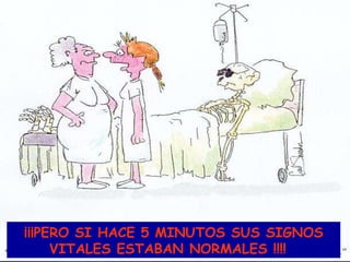 ¡¡¡PERO SI HACE 5 MINUTOS SUS SIGNOS VITALES ESTABAN NORMALES !!!!  