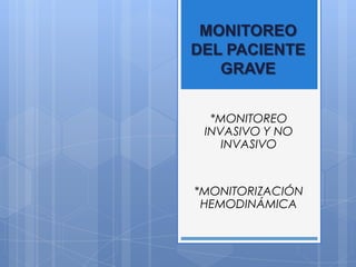 MONITOREO
DEL PACIENTE
   GRAVE


  *MONITOREO
 INVASIVO Y NO
    INVASIVO


*MONITORIZACIÓN
 HEMODINÁMICA
 
