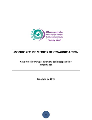 1
MONITOREO DE MEDIOS DE COMUNICACIÓN
Caso Violación Grupal a persona con discapacidad –
Tinguiña-Ica
Ica, Julio de 2019
 