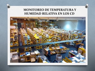 MONITOREO DE TEMPERATURA Y
HUMEDAD RELATIVA EN LOS CD
 