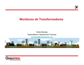 Monitoreo de Transformadores
Emilio Morales
Especialista en Aplicaciones Técnicas
emorales@qualitrolcorp.com
 