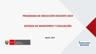 PROGRAMA DE INDUCCIÓN DOCENTE 2019
SISTEMA DE MONITOREO Y EVALUACIÓN
Agosto, 2019
 