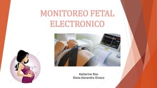 MONITOREO FETAL
ELECTRONICO
Katherine Rios
Diana Alexandra Orozco
 