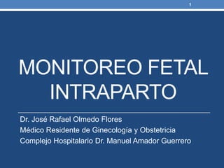 MONITOREO FETAL
INTRAPARTO
Dr. José Rafael Olmedo Flores
Médico Residente de Ginecología y Obstetricia
Complejo Hospitalario Dr. Manuel Amador Guerrero
1
 
