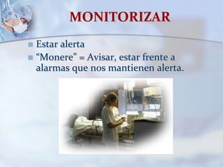 MONITORIZAR
 Estar alerta
 “Monere” = Avisar, estar frente a
alarmas que nos mantienen alerta.
 