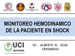 MONITOREO HEMODINAMICO
DE LA PACIENTE EN SHOCK
1
Dr. ALBERTO M. DIAZ
SEMINARIO
 