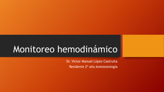 Monitoreo hemodinámico
Dr. Victor Manuel López Castruita
Residente 2º año Anestesiología

 