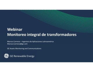 Webinar
Monitoreo integral de transformadores
Marcos Carreras – Ingeniero de Aplicaciones Latinoamérica
Marcos.Carreras@ge.com
GE Assets Monitoring and Communications
 