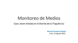 Monitoreo de Medios
Caso: Joven Violada en el Distrito de la Tinguiña Ica
Rosario Huayanca Zapata
Lima, 12 Agosto 2019
 