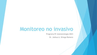 Monitoreo no invasivo
Programa R1 Anestesiología 2023
Dr. Joshua A. Ortega Romero
 