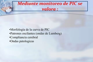 SE LA DEFINE COMO LA FUERZA NECESARIA PARADESPLAZAR SANGRE Y L.C.R. DESDE EL ESPACIOINTRACRANEANO PARA ACOMODAR UN NUEVO VOLUMENP.I.C. Normal: 5 - 15 mmHg en posición supina