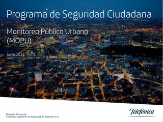 Programa de Seguridad Ciudadana
Monitoreo Público Urbano
(MOPU)
Junio 2011




Dirección Comercial
Telefónica Ingeniería de Seguridad de Argentina S.A.
 