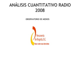 ANÁLISIS CUANTITATIVO RADIO
            2008
       OBSERVATORIO DE MEDIOS
 