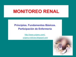 MONITOREO RENAL
Principios. Fundamentos Básicos.
Participación de Enfermería
http://www.uciperu.com/,
uciperu-noticias.blogspot.com
 