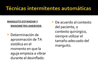 MANGUITO ESTANDAR Y MANOMETRO ANEROIDE . Determinación de aproximación de TA sistólica en el momento en que la aguja empieza a vibrar durante el desinflado.  De acuerdo al contexto del paciente, o contexto quirúrgico, siempre utilizar el tamaño adecuado del manguito. 