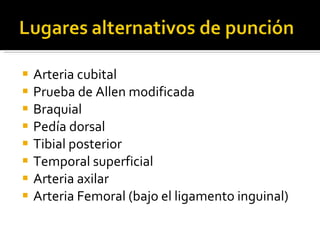 Arteria cubital Prueba de Allen modificada Braquial Pedía dorsal Tibial posterior Temporal superficial Arteria axilar Arteria Femoral (bajo el ligamento inguinal) 