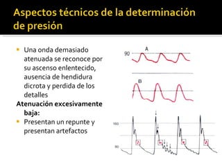 Una onda demasiado atenuada se reconoce por su ascenso enlentecido, ausencia de hendidura dicrota y perdida de los detalles Atenuación excesivamente baja: Presentan un repunte y presentan artefactos 
