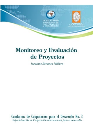 Monitoreo y Evaluación
de Proyectos
Cuadernos de Cooperación para el Desarrollo No. 3
Especialización en Cooperación Internacional para el desarrollo
Jaqueline Berumen Milburn
 