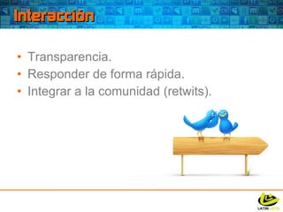 Interacción Transparencia. Responder de forma rápida. Integrar a la comunidad (retwits). 