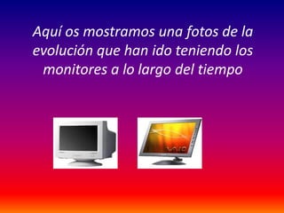 Aquí os mostramos una fotos de la evolución que han ido teniendo los monitores a lo largo del tiempo