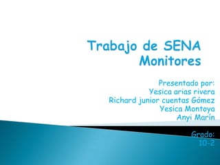 Trabajo de SENA Monitores Presentado por: Yesica arias rivera  Richard junior cuentas Gómez Yesica Montoya Anyi Marín Grado: 10-2 