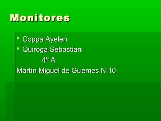 Monitores

 Coppa Ayelen
 Quiroga Sebastian
        4º A
Martín Miguel de Guemes N 10
 