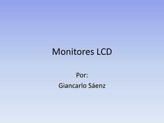Monitores LCD

      Por:
 Giancarlo Sáenz
 